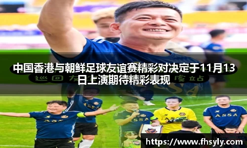 中国香港与朝鲜足球友谊赛精彩对决定于11月13日上演期待精彩表现