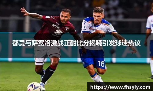 都灵与萨索洛激战正酣比分揭晓引发球迷热议